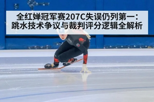 全红婵冠军赛207C失误仍列第一：跳水技术争议与裁判评分逻辑全解析