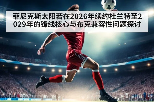 菲尼克斯太阳若在2026年续约杜兰特至2029年的锋线核心与布克兼容性问题探讨（jiuyou game）