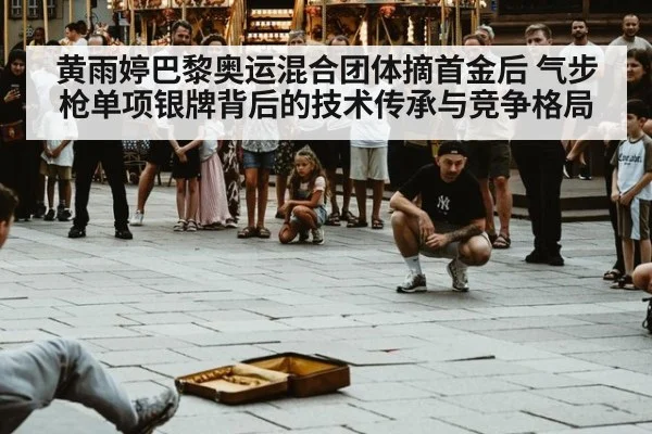 黄雨婷巴黎奥运混合团体摘首金后 气步枪单项银牌背后的技术传承与竞争格局（jiuyou game）