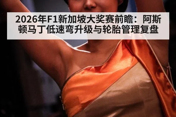 2026年F1新加坡大奖赛前瞻：阿斯顿马丁低速弯升级与轮胎管理复盘（jiuyou game）