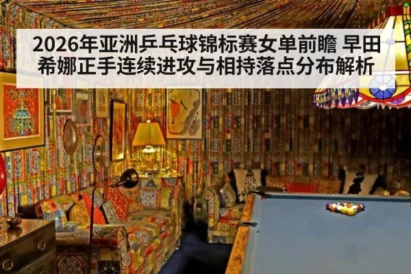 2026年亚洲乒乓球锦标赛女单前瞻 早田希娜正手连续进攻与相持落点分布解析（jiuyou game）