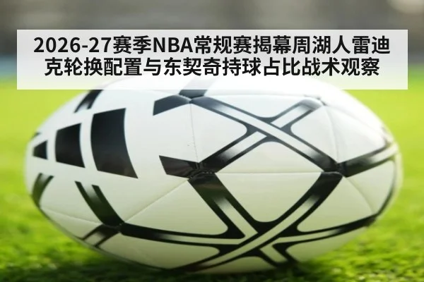 2026-27赛季NBA常规赛揭幕周湖人雷迪克轮换配置与东契奇持球占比战术观察（jiuyou game）