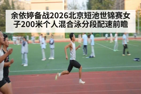 余依婷备战2026北京短池世锦赛女子200米个人混合泳分段配速前瞻（jiuyou game）
