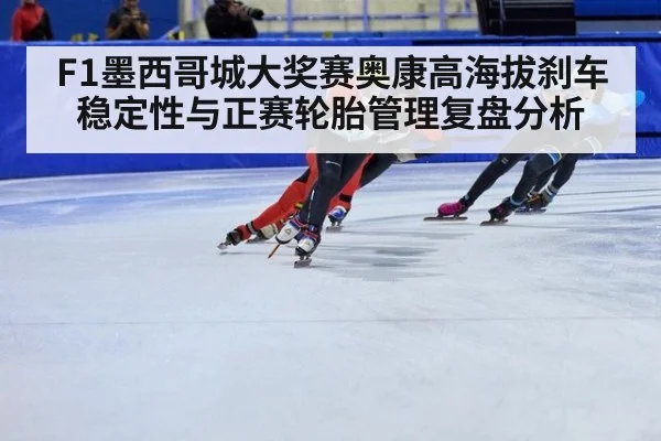 F1墨西哥城大奖赛奥康高海拔刹车稳定性与正赛轮胎管理复盘分析