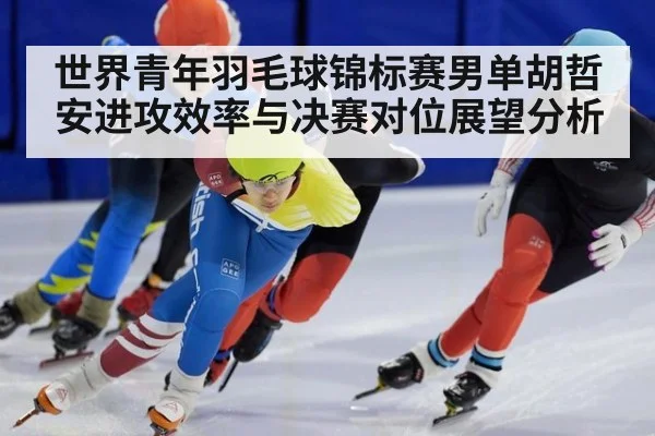 世界青年羽毛球锦标赛男单胡哲安进攻效率与决赛对位展望分析 - nine game
